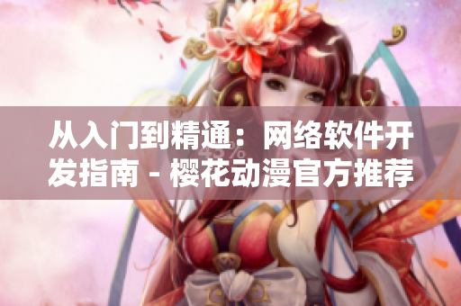 从入门到精通：网络软件开发指南 - 樱花动漫官方推荐