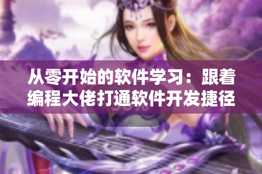 从零开始的软件学习：跟着编程大佬打通软件开发捷径