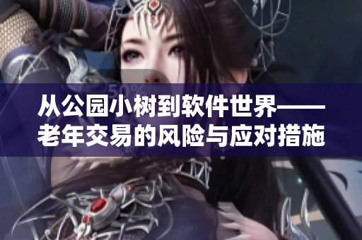 从公园小树到软件世界——老年交易的风险与应对措施