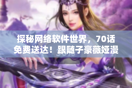 探秘网络软件世界，70话免费送达！跟随子豪薇娅漫画畅游！