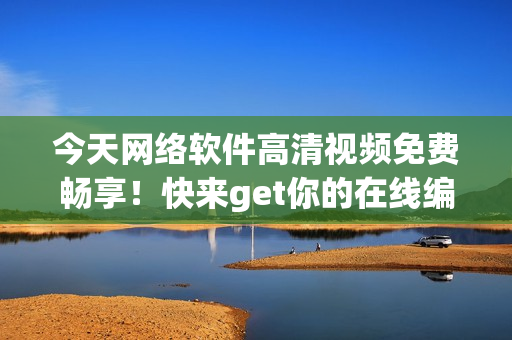 今天网络软件高清视频免费畅享！快来get你的在线编程利器！