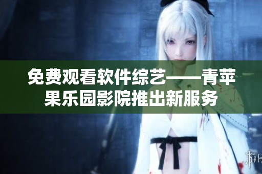 免费观看软件综艺——青苹果乐园影院推出新服务