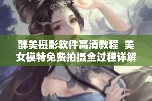 醉美摄影软件高清教程  美女模特免费拍摄全过程详解