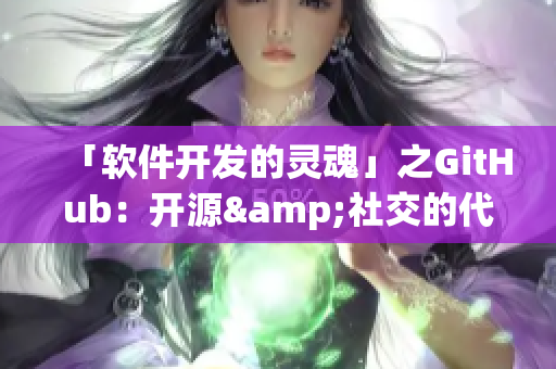 「软件开发的灵魂」之GitHub：开源&社交的代码托管平台
