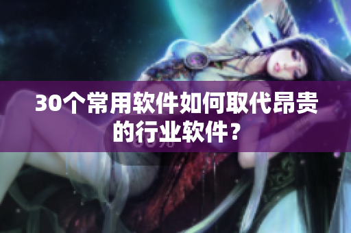 30个常用软件如何取代昂贵的行业软件？
