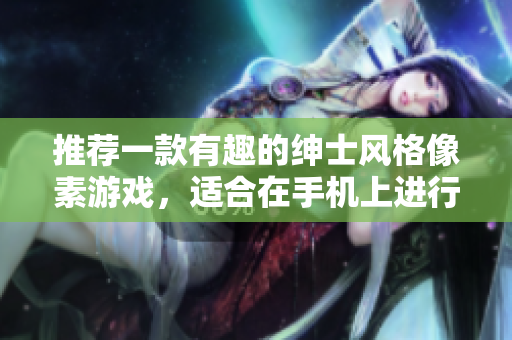 推荐一款有趣的绅士风格像素游戏，适合在手机上进行。
