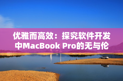 优雅而高效：探究软件开发中MacBook Pro的无与伦比优势