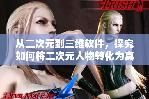 从二次元到三维软件，探究如何将二次元人物转化为真实模型