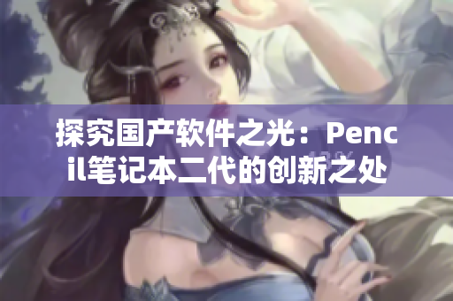 探究国产软件之光：Pencil笔记本二代的创新之处