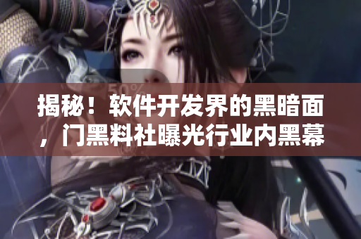揭秘！软件开发界的黑暗面，门黑料社曝光行业内黑幕