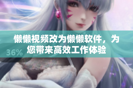 懒懒视频改为懒懒软件，为您带来高效工作体验