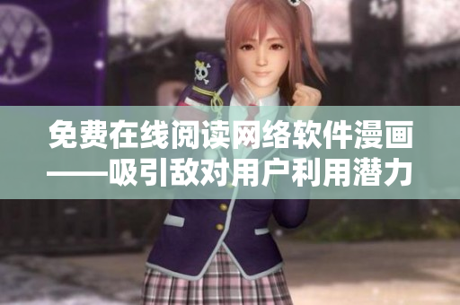 免费在线阅读网络软件漫画——吸引敌对用户利用潜力