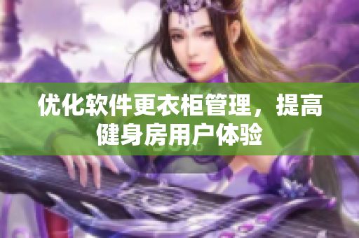 优化软件更衣柜管理，提高健身房用户体验