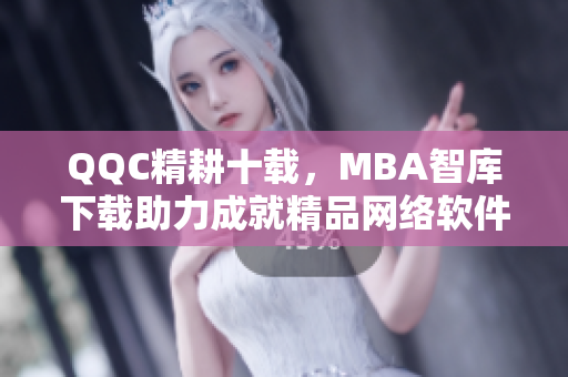 QQC精耕十载，MBA智库下载助力成就精品网络软件