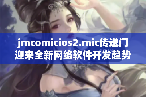 jmcomicios2.mic传送门迎来全新网络软件开发趋势
