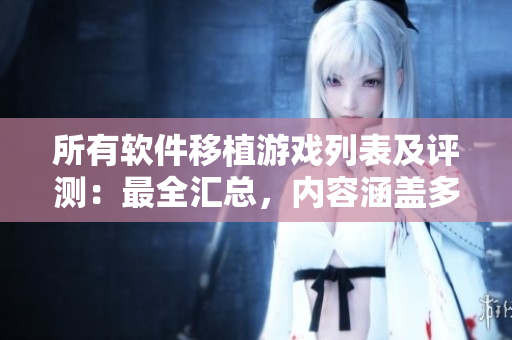 所有软件移植游戏列表及评测：最全汇总，内容涵盖多款游戏移植细节和评价