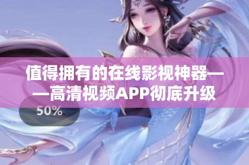 值得拥有的在线影视神器——高清视频APP彻底升级