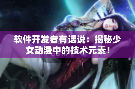 软件开发者有话说：揭秘少女动漫中的技术元素！