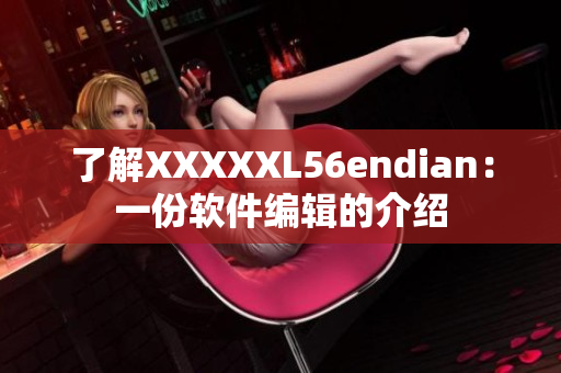 了解XXXXXL56endian：一份软件编辑的介绍