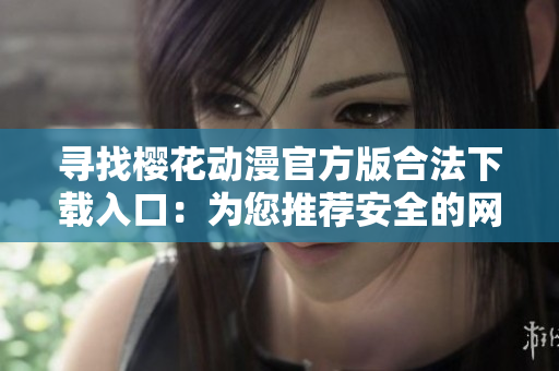 寻找樱花动漫官方版合法下载入口：为您推荐安全的网络软件下载方式