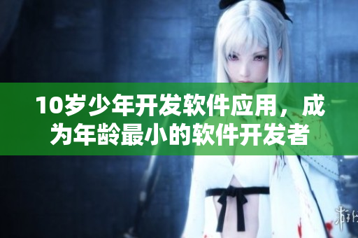 10岁少年开发软件应用，成为年龄最小的软件开发者