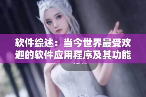 软件综述：当今世界最受欢迎的软件应用程序及其功能介绍