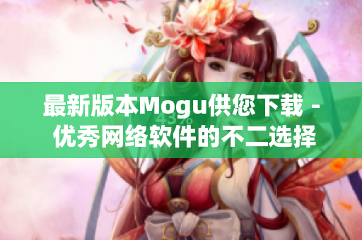 最新版本Mogu供您下载 - 优秀网络软件的不二选择！