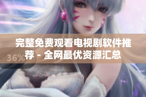 完整免费观看电视剧软件推荐 - 全网最优资源汇总