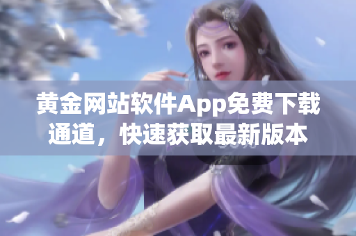 黄金网站软件App免费下载通道，快速获取最新版本