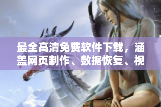 最全高清免费软件下载，涵盖网页制作、数据恢复、视频编辑等全方位软件教程