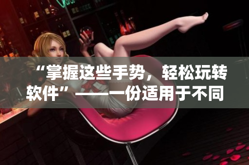 “掌握这些手势，轻松玩转软件”——一份适用于不同操作系统的手势指南