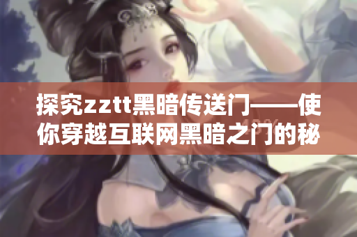探究zztt黑暗传送门——使你穿越互联网黑暗之门的秘密
