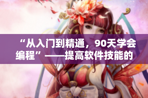 “从入门到精通，90天学会编程”——提高软件技能的长篇教程