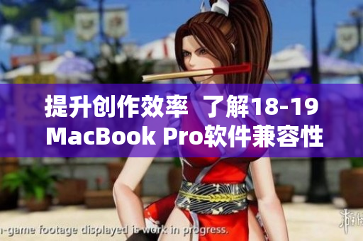 提升创作效率  了解18-19 MacBook Pro软件兼容性