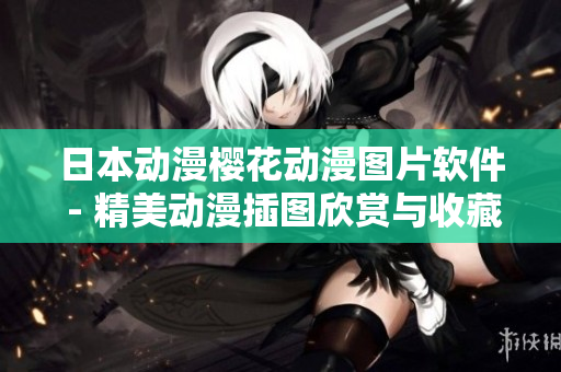 日本动漫樱花动漫图片软件 - 精美动漫插图欣赏与收藏。