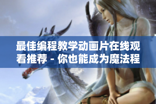 最佳编程教学动画片在线观看推荐 - 你也能成为魔法程序员！