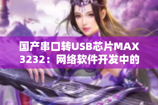 国产串口转USB芯片MAX3232：网络软件开发中的利器