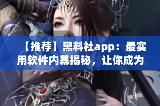 【推荐】黑料社app：最实用软件内幕揭秘，让你成为软件大咖！
