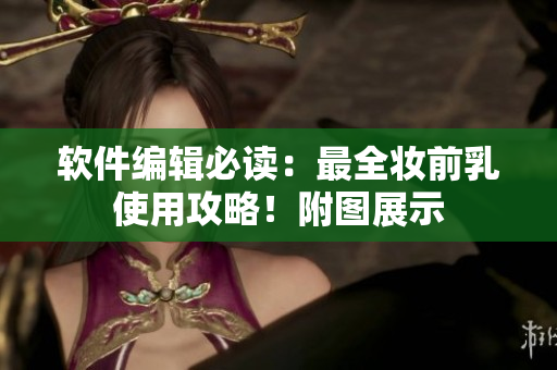 软件编辑必读：最全妆前乳使用攻略！附图展示
