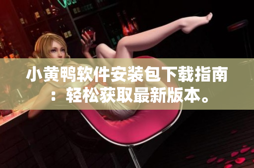 小黄鸭软件安装包下载指南：轻松获取最新版本。