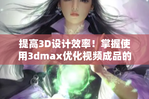 提高3D设计效率！掌握使用3dmax优化视频成品的技巧