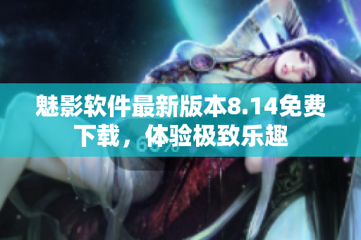 魅影软件最新版本8.14免费下载，体验极致乐趣