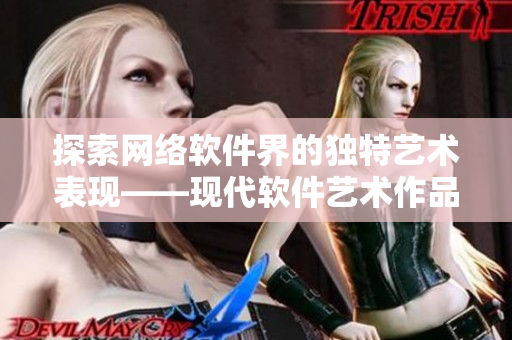 探索网络软件界的独特艺术表现——现代软件艺术作品欣赏