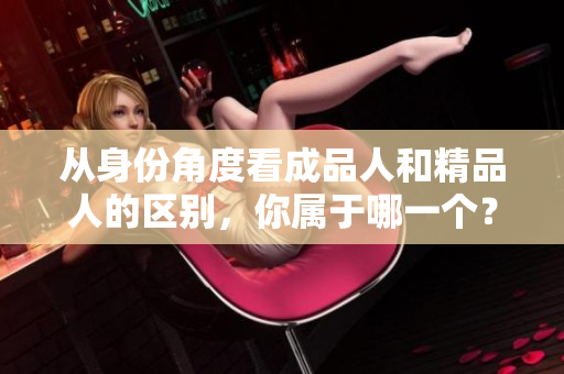 从身份角度看成品人和精品人的区别，你属于哪一个？