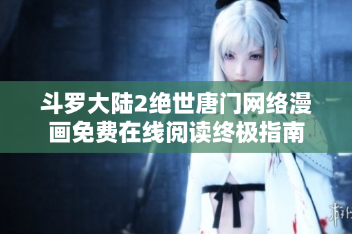 斗罗大陆2绝世唐门网络漫画免费在线阅读终极指南