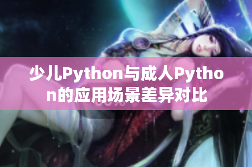 少儿Python与成人Python的应用场景差异对比