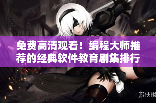 免费高清观看！编程大师推荐的经典软件教育剧集排行榜