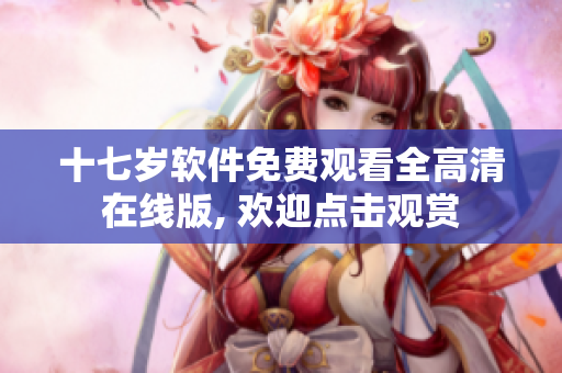 十七岁软件免费观看全高清在线版, 欢迎点击观赏