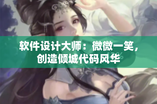 软件设计大师：微微一笑，创造倾城代码风华