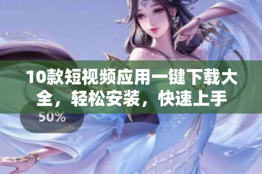 10款短视频应用一键下载大全，轻松安装，快速上手